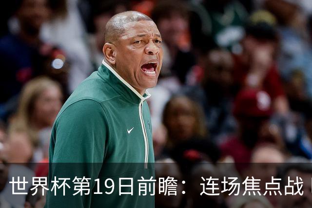 世界杯第19日前瞻：连场焦点战 巴西德国荷兰冲16强