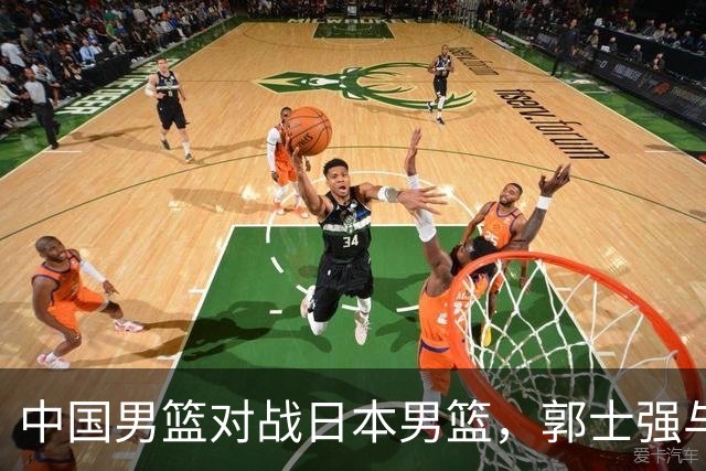 中国男篮对战日本男篮，郭士强与教练组或做三个决定，确立3大新核心