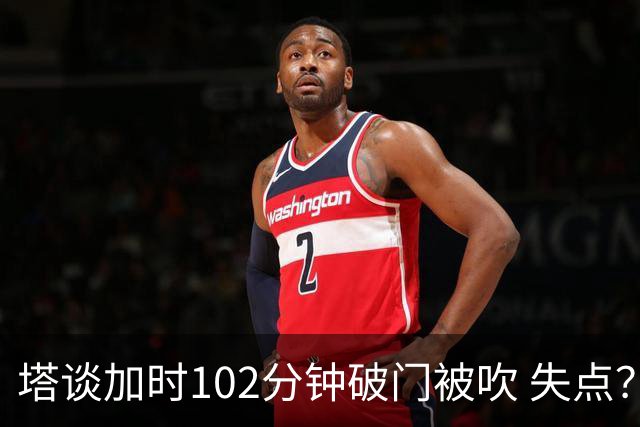 塔谈加时102分钟破门被吹 失点？困难时刻还会承担责任