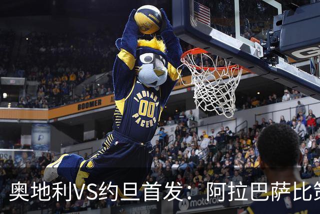 奥地利VS约旦首发：阿拉巴萨比策先发 阿瑙替补待命