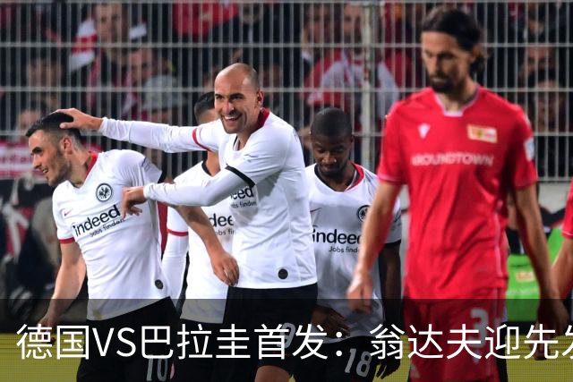 德国VS巴拉圭首发：翁达夫迎先发 哈弗茨配维尔茨萨内