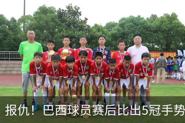 报仇！巴西球员赛后比出5冠手势 回击盐贝健人轻视言论