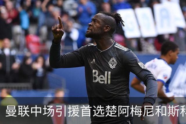 曼联中场引援首选楚阿梅尼和斯科特 与热刺抢荷兰边锋