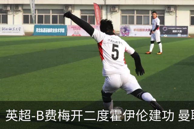 英超-B费梅开二度霍伊伦建功 曼联4-2谢菲联